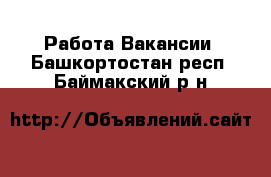 Работа Вакансии. Башкортостан респ.,Баймакский р-н